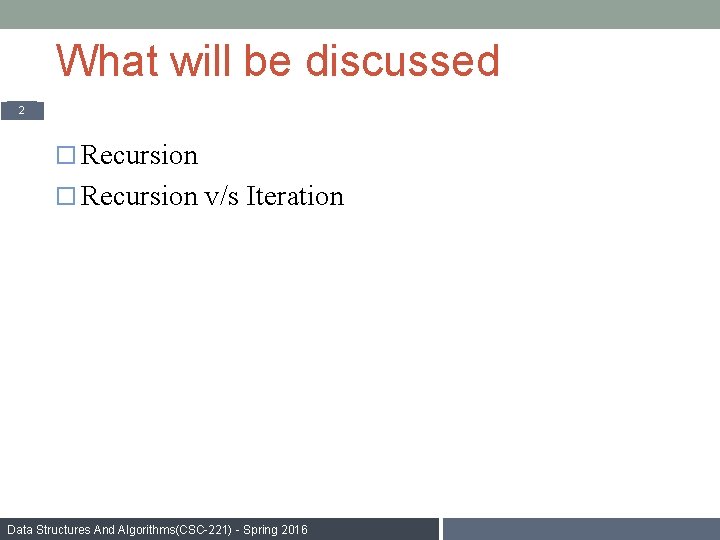 What will be discussed 2 Recursion v/s Iteration Data Structures And Algorithms(CSC-221) - Spring