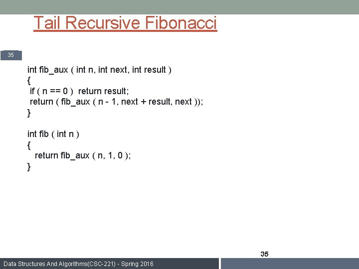 Tail Recursive Fibonacci 35 int fib_aux ( int n, int next, int result )