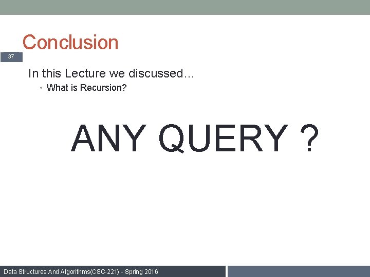 Conclusion 37 In this Lecture we discussed… • What is Recursion? ANY QUERY ?