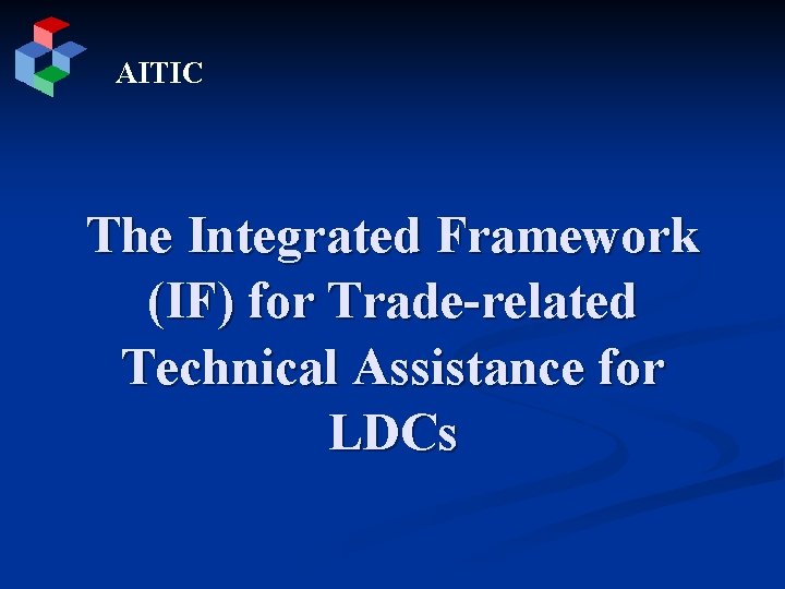 AITIC The Integrated Framework (IF) for Trade-related Technical Assistance for LDCs 