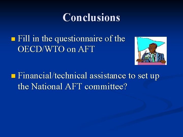 Conclusions n Fill in the questionnaire of the OECD/WTO on AFT n Financial/technical assistance