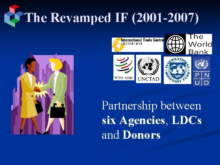 The Revamped IF (2001 -2007) Partnership between six Agencies, LDCs and Donors 
