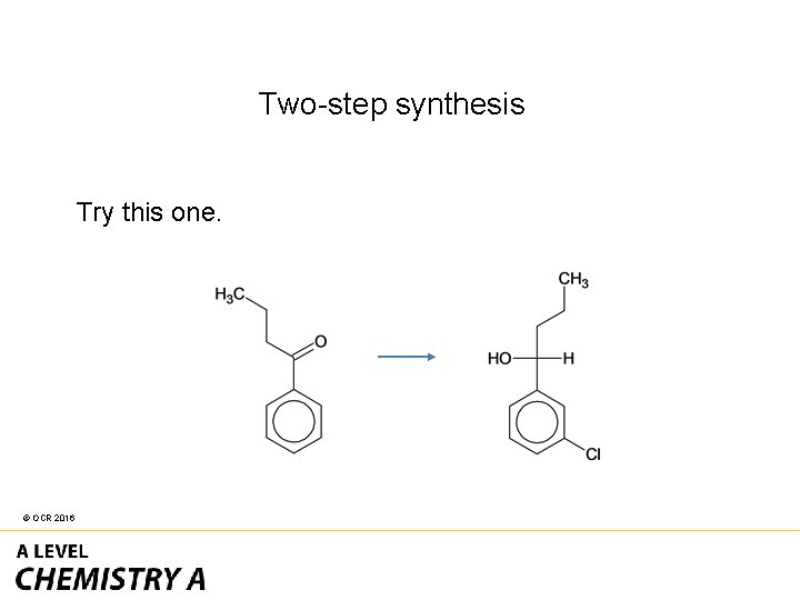 Two-step synthesis Try this one. © OCR 2016 