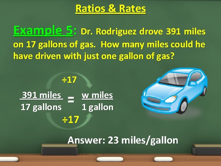 Ratios & Rates Example 5: Dr. Rodriguez drove 391 miles on 17 gallons of