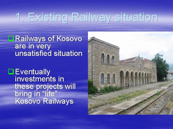 1. Existing Railway situation q Railways of Kosovo are in very unsatisfied situation q