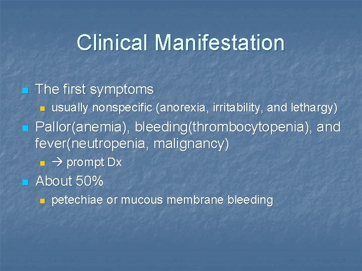 Clinical Manifestation n The first symptoms n n Pallor(anemia), bleeding(thrombocytopenia), and fever(neutropenia, malignancy) n