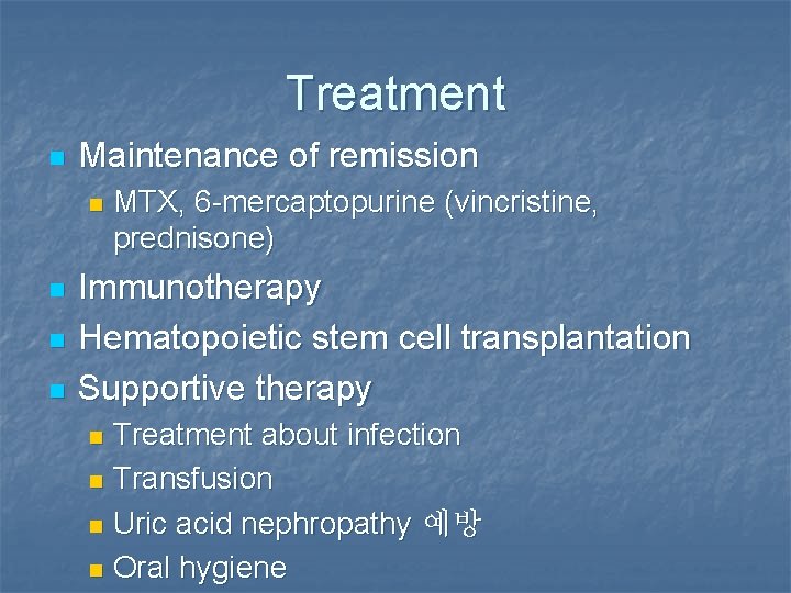 Treatment n Maintenance of remission n n MTX, 6 -mercaptopurine (vincristine, prednisone) Immunotherapy Hematopoietic