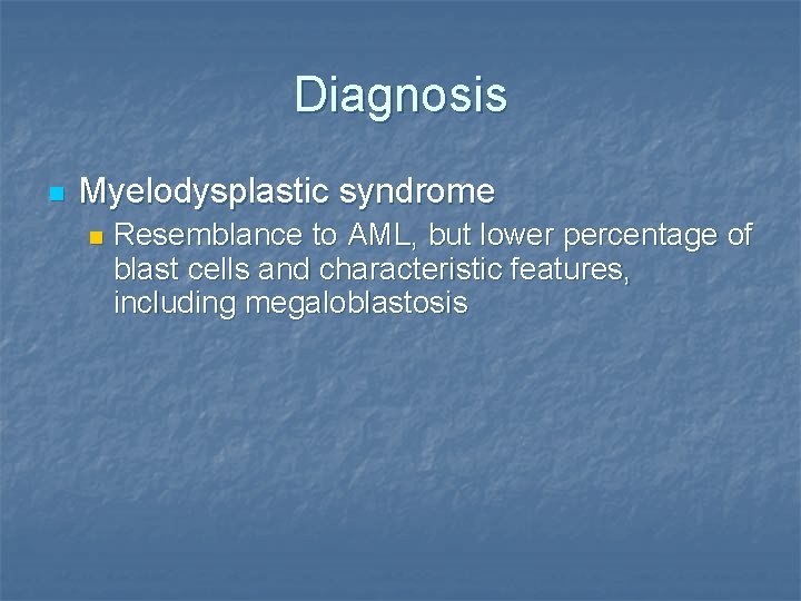 Diagnosis n Myelodysplastic syndrome n Resemblance to AML, but lower percentage of blast cells