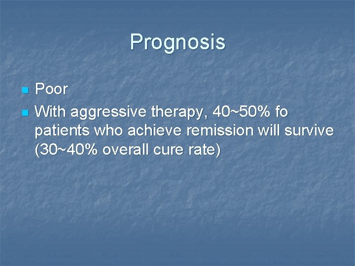 Prognosis n n Poor With aggressive therapy, 40~50% fo patients who achieve remission will