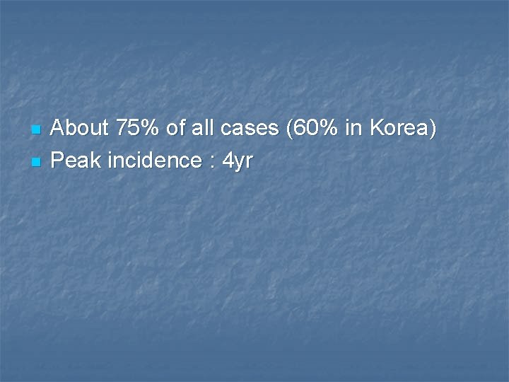 n n About 75% of all cases (60% in Korea) Peak incidence : 4