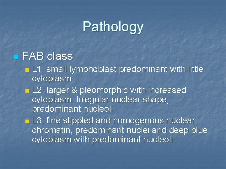 Pathology n FAB class L 1: small lymphoblast predominant with little cytoplasm n L