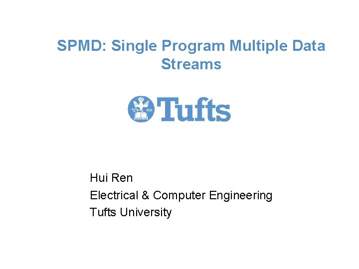 SPMD: Single Program Multiple Data Streams Hui Ren Electrical & Computer Engineering Tufts University