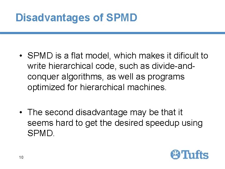 Disadvantages of SPMD • SPMD is a ﬂat model, which makes it dificult to