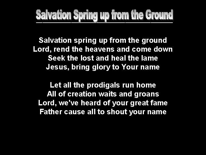 ______________________ Salvation spring up from the ground Lord, rend the heavens and come down