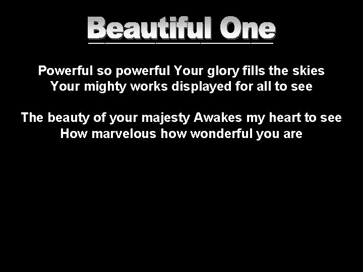 _________________ Powerful so powerful Your glory fills the skies Your mighty works displayed for