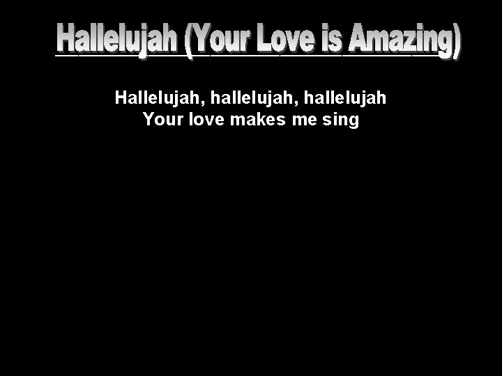 __________________________ Hallelujah, hallelujah Your love makes me sing 