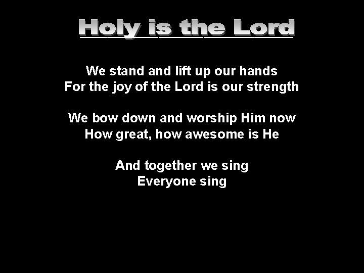 ___________________ We stand lift up our hands For the joy of the Lord is ___________________ We stand lift up our hands For the joy of the Lord is