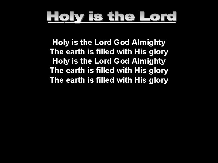 ___________________ Holy is the Lord God Almighty The earth is filled with His glory