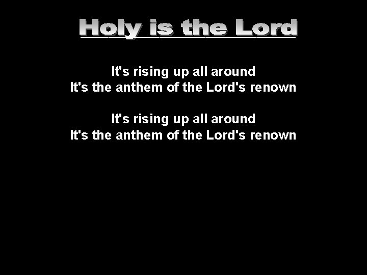 ___________________ It's rising up all around It's the anthem of the Lord's renown 