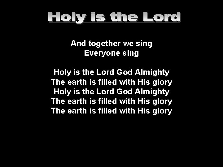 ___________________ And together we sing Everyone sing Holy is the Lord God Almighty The