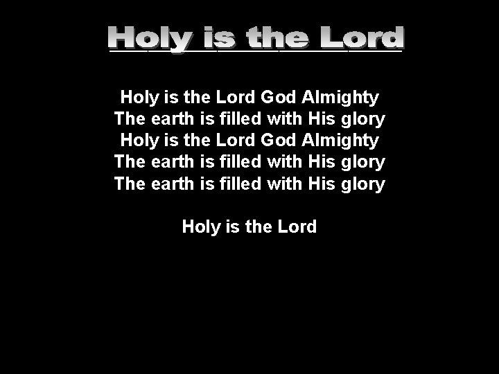 ___________________ Holy is the Lord God Almighty The earth is filled with His glory