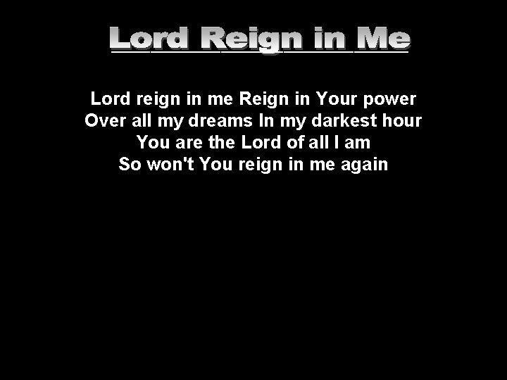 ___________________ Lord reign in me Reign in Your power Over all my dreams In