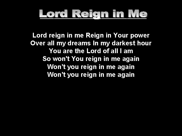 ___________________ Lord reign in me Reign in Your power Over all my dreams In