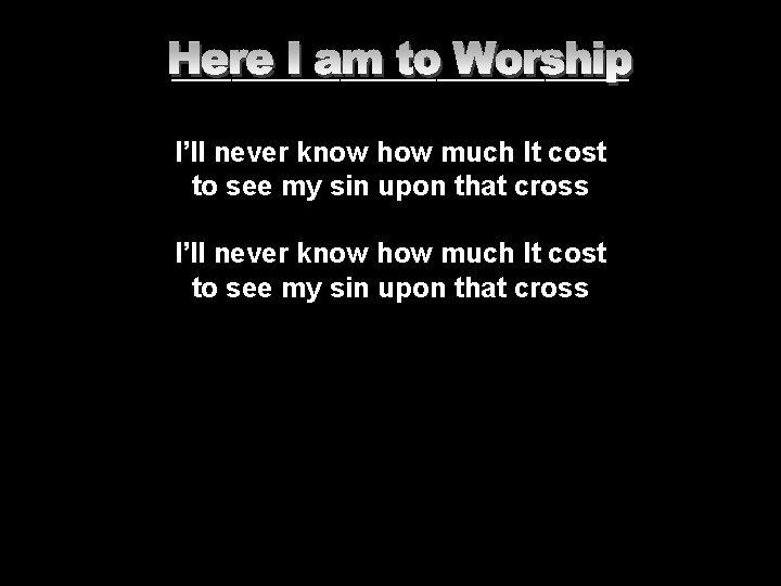 ___________________ I’ll never know how much It cost to see my sin upon that