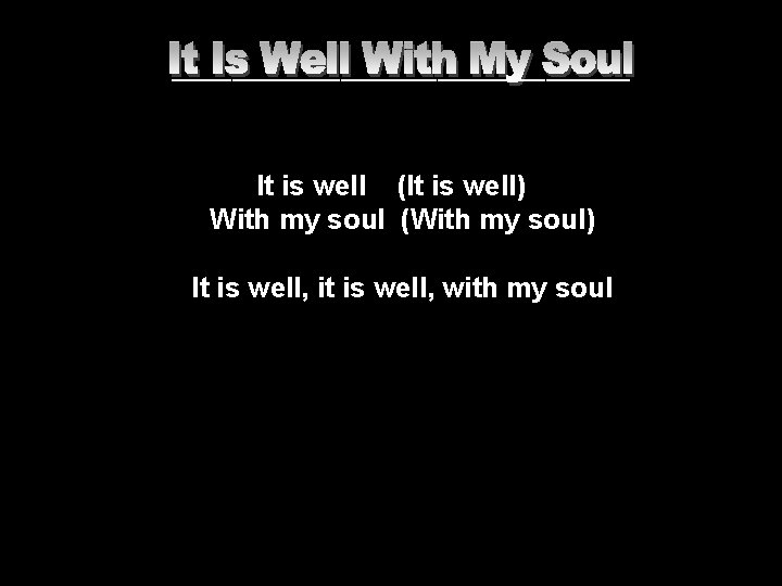 ___________________ It is well (It is well) With my soul (With my soul) It ___________________ It is well (It is well) With my soul (With my soul) It