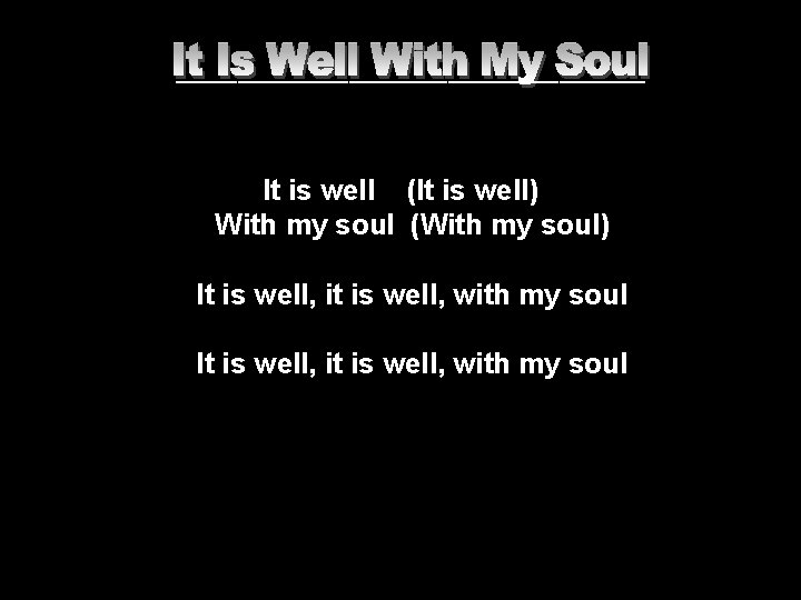 ___________________ It is well (It is well) With my soul (With my soul) It