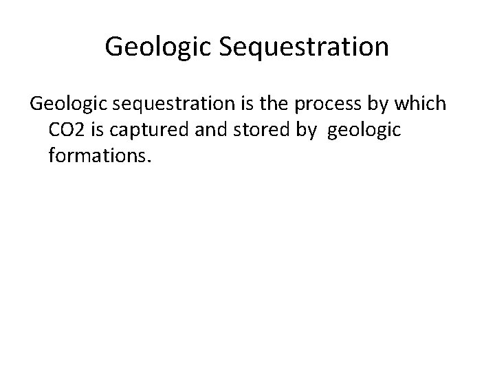 Geologic Sequestration Geologic sequestration is the process by which CO 2 is captured and