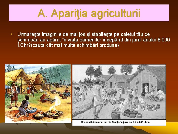 A. Apariţia agriculturii • Urmăreşte imaginile de mai jos şi stabileşte pe caietul tău