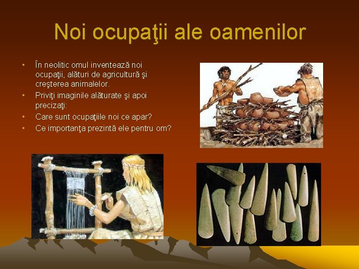 Noi ocupaţii ale oamenilor • • În neolitic omul inventează noi ocupaţii, alături de