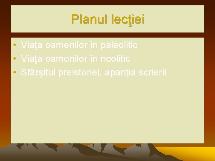 Planul lecţiei • Viaţa oamenilor în paleolitic • Viaţa oamenilor în neolitic • Sfârşitul