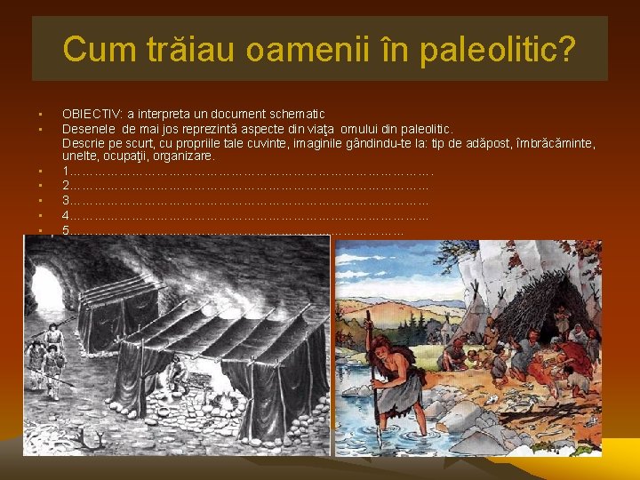 Cum trăiau oamenii în paleolitic? • • OBIECTIV: a interpreta un document schematic Desenele