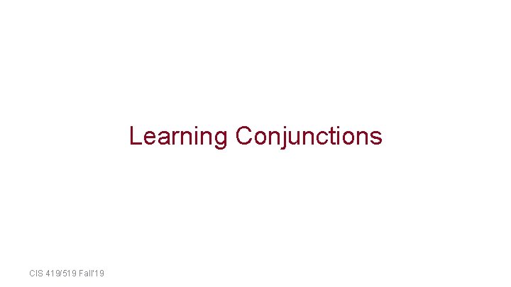 Learning Conjunctions CIS 419/519 Fall’ 19 