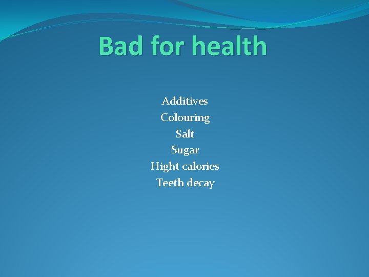 Bad for health Additives Colouring Salt Sugar Hight calories Teeth decay 