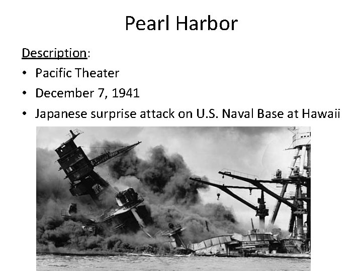 Pearl Harbor Description: • Pacific Theater • December 7, 1941 • Japanese surprise attack