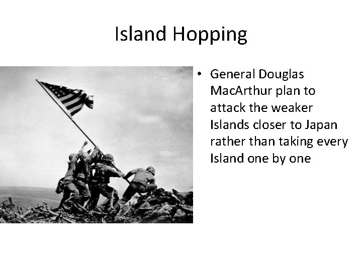 Island Hopping • General Douglas Mac. Arthur plan to attack the weaker Islands closer
