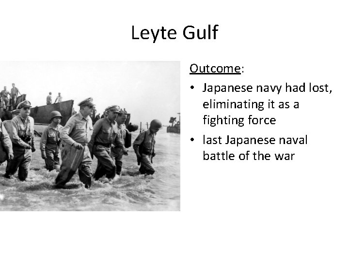 Leyte Gulf Outcome: • Japanese navy had lost, eliminating it as a fighting force