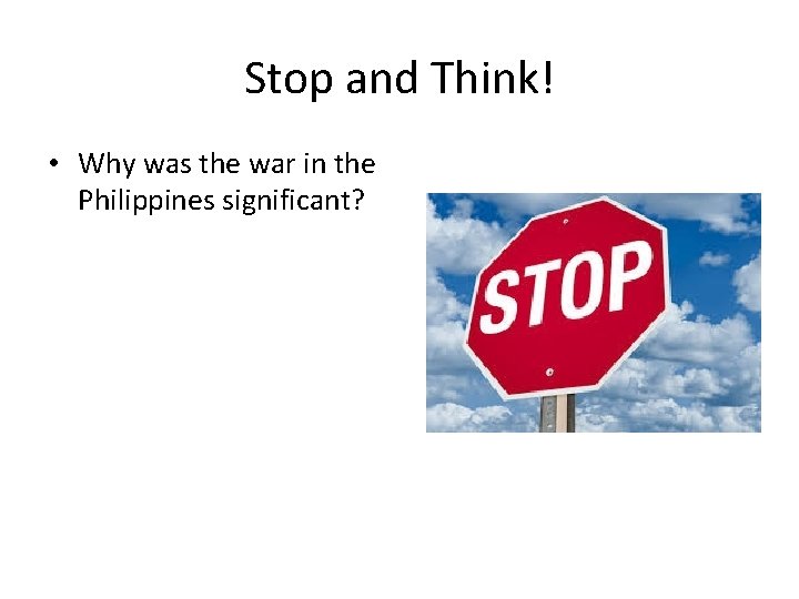 Stop and Think! • Why was the war in the Philippines significant? 