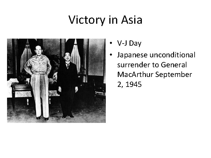 Victory in Asia • V-J Day • Japanese unconditional surrender to General Mac. Arthur