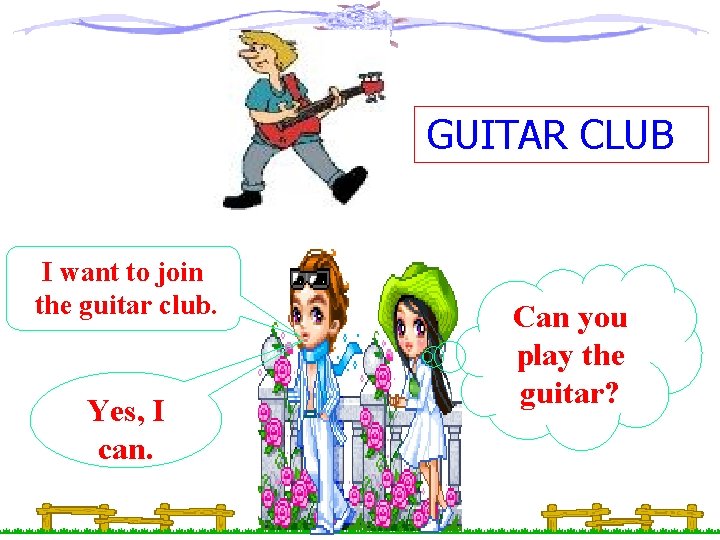 GUITAR CLUB I want to join the guitar club. Yes, I can. Can you