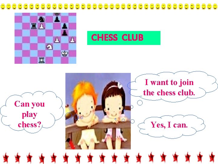 CHESS CLUB I want to join the chess club. Can you play chess? Yes,