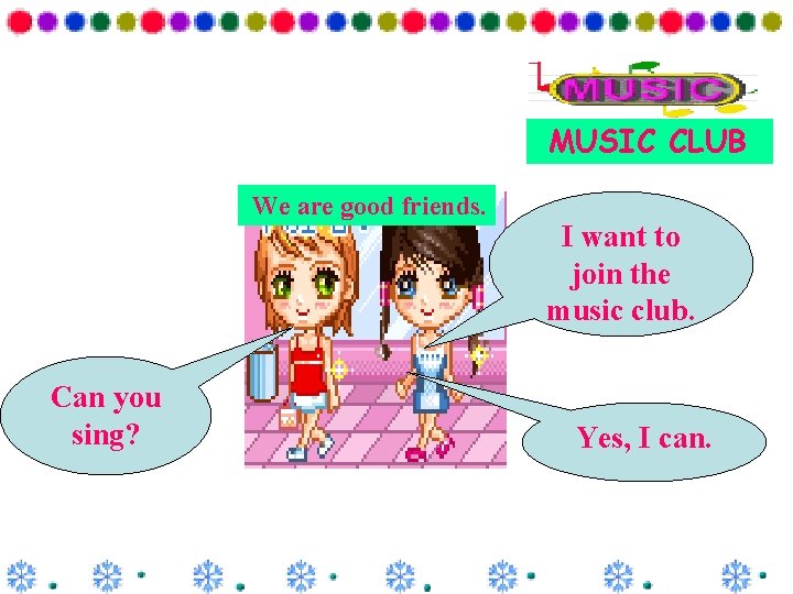 MUSIC CLUB We are good friends. Can you sing? I want to join the