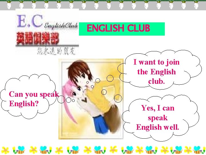 ENGLISH CLUB I want to join the English club. Can you speak English? Yes,