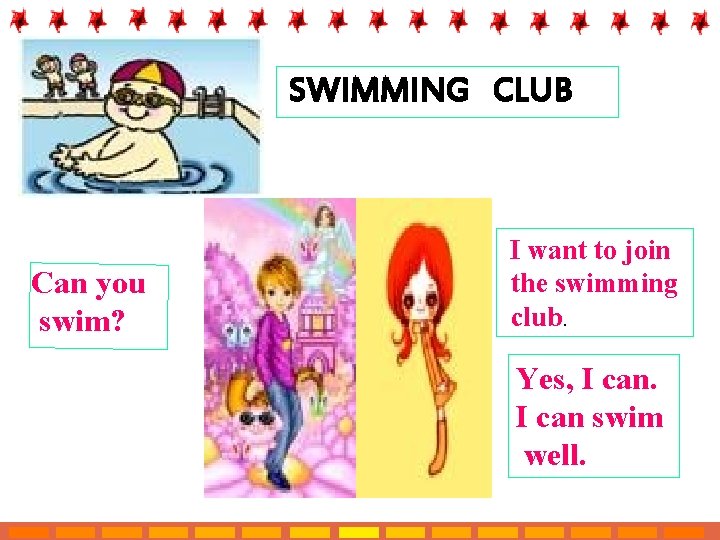 SWIMMING CLUB Can you swim? I want to join the swimming club. Yes, I