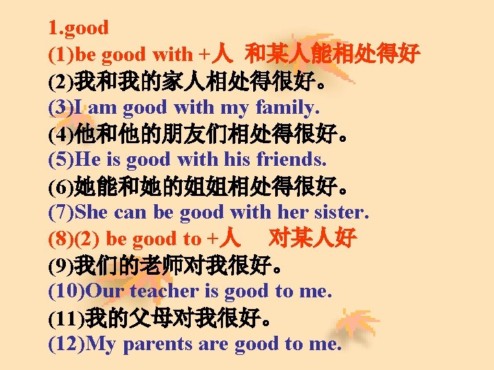 1. good (1)be good with +人 和某人能相处得好 (2)我和我的家人相处得很好。 (3)I am good with my family.