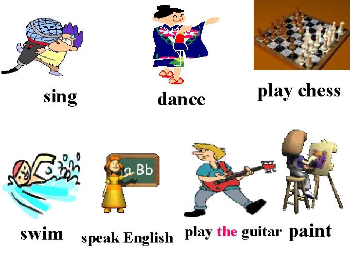 sing swim dance play chess speak English play the guitar paint 