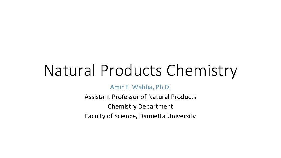 Natural Products Chemistry Amir E. Wahba, Ph. D. Assistant Professor of Natural Products Chemistry